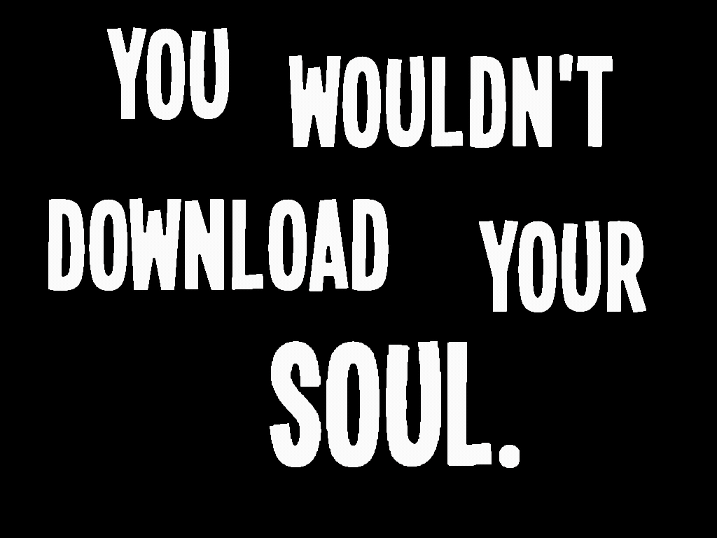 You wouldn't download your soul.
