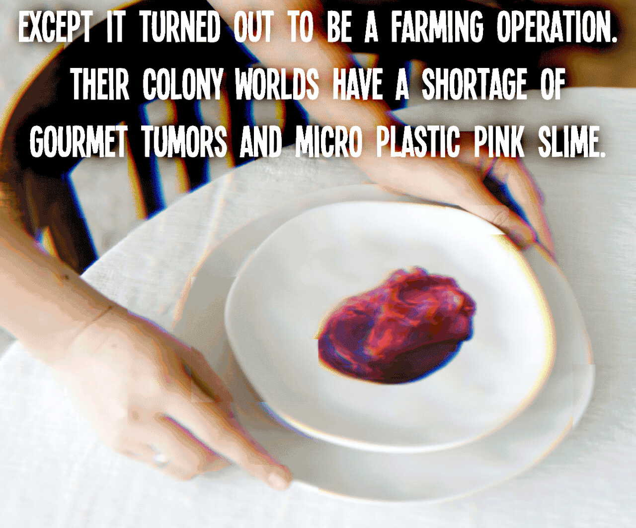 Except it turned out to be a farming operation. Their colony worlds have a shortage of gourmet tumors and micro plastic pink slime.